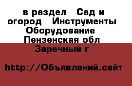  в раздел : Сад и огород » Инструменты. Оборудование . Пензенская обл.,Заречный г.